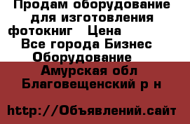 Продам оборудование для изготовления фотокниг › Цена ­ 70 000 - Все города Бизнес » Оборудование   . Амурская обл.,Благовещенский р-н